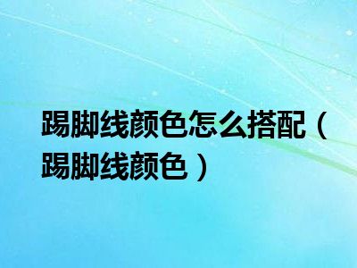 踢脚线颜色怎么搭配（踢脚线颜色）