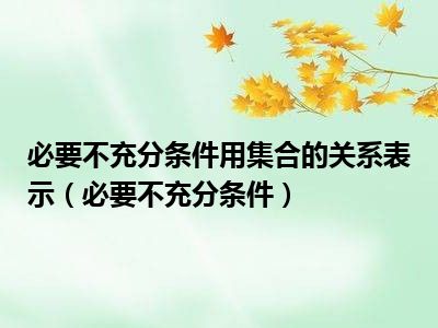 必要不充分条件用集合的关系表示（必要不充分条件）