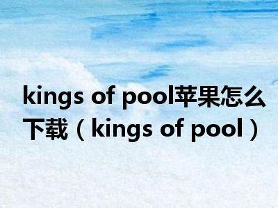 kings of pool苹果怎么下载（kings of pool）