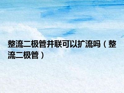 整流二极管并联可以扩流吗（整流二极管）