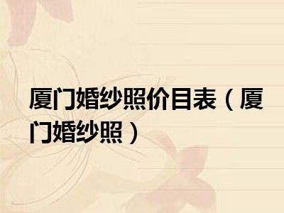 厦门婚纱照价目表（厦门婚纱照）