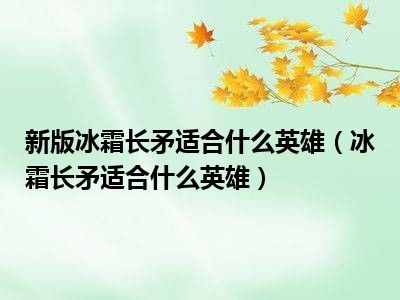 新版冰霜长矛适合什么英雄（冰霜长矛适合什么英雄）