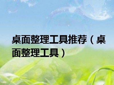 桌面整理工具推荐（桌面整理工具）