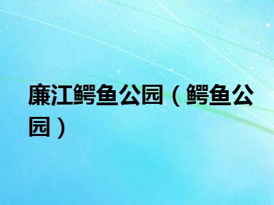 廉江鳄鱼公园（鳄鱼公园）