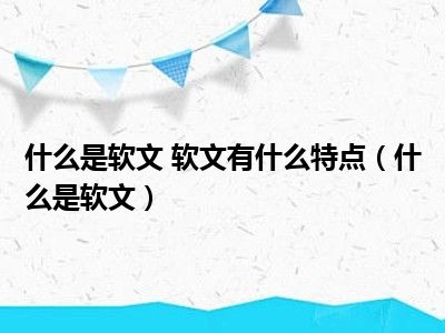 什么是软文 软文有什么特点（什么是软文）