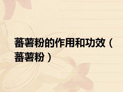 蕃薯粉的作用和功效（蕃薯粉）