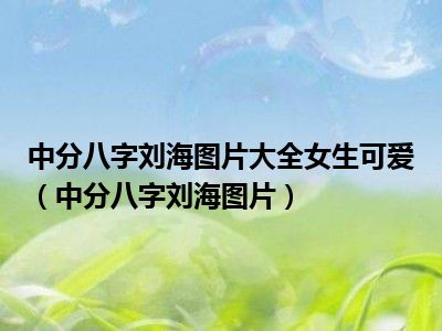 中分八字刘海图片大全女生可爱（中分八字刘海图片）