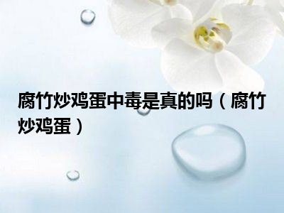 腐竹炒鸡蛋中毒是真的吗（腐竹炒鸡蛋）