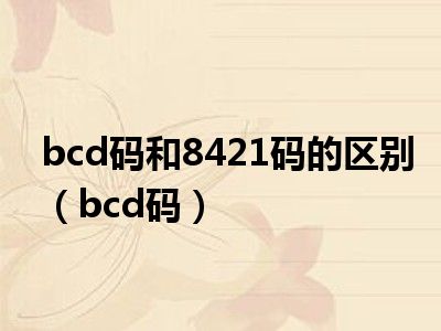 bcd码和8421码的区别（bcd码）