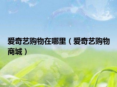 爱奇艺购物在哪里（爱奇艺购物商城）