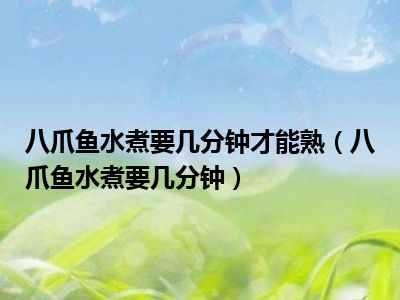八爪鱼水煮要几分钟才能熟（八爪鱼水煮要几分钟）