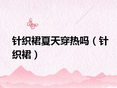 针织裙夏天穿热吗（针织裙）