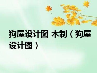 狗屋设计图 木制（狗屋设计图）