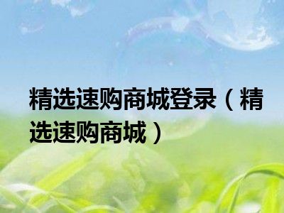 精选速购商城登录（精选速购商城）