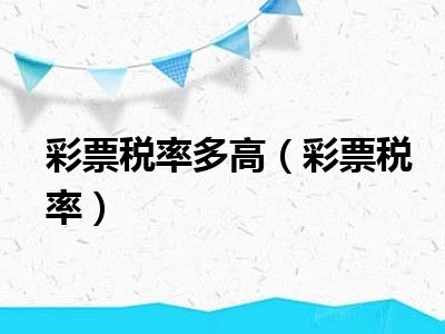 彩票税率多高（彩票税率）