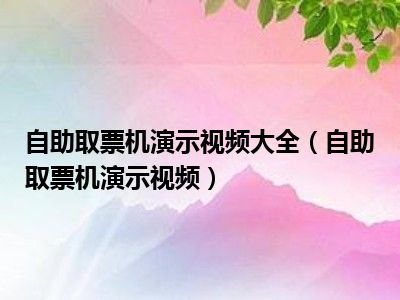 自助取票机演示视频大全（自助取票机演示视频）