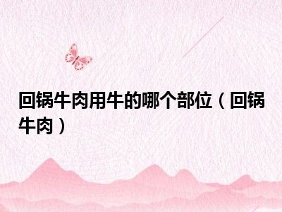 回锅牛肉用牛的哪个部位（回锅牛肉）