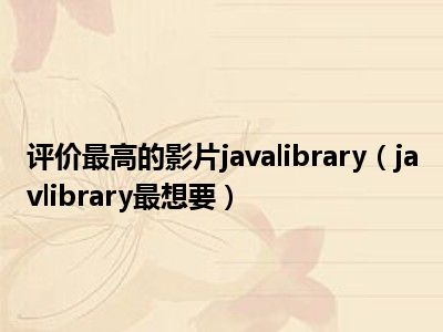评价最高的影片javalibrary（javlibrary最想要）