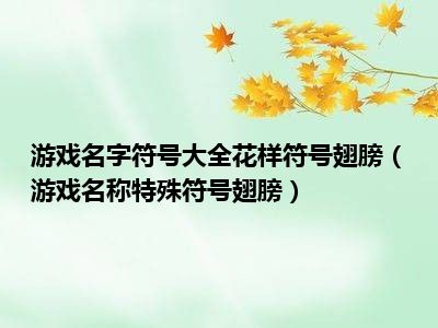 游戏名字符号大全花样符号翅膀（游戏名称特殊符号翅膀）