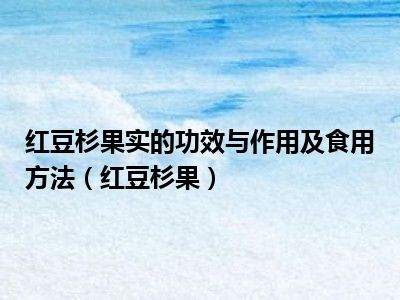 红豆杉果实的功效与作用及食用方法（红豆杉果）