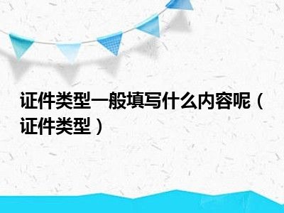 证件类型一般填写什么内容呢（证件类型）