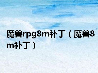 魔兽rpg8m补丁（魔兽8m补丁）