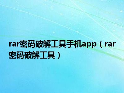 rar密码破解工具手机app（rar密码破解工具）