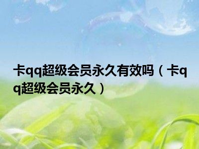 卡qq超级会员永久有效吗（卡qq超级会员永久）