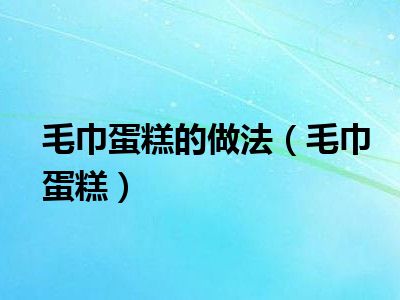毛巾蛋糕的做法（毛巾蛋糕）