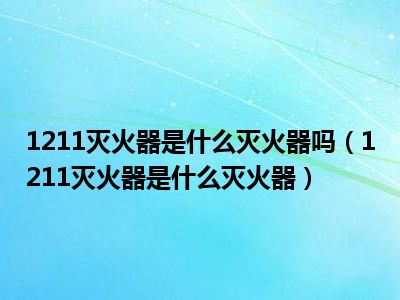 1211灭火器是什么灭火器吗（1211灭火器是什么灭火器）