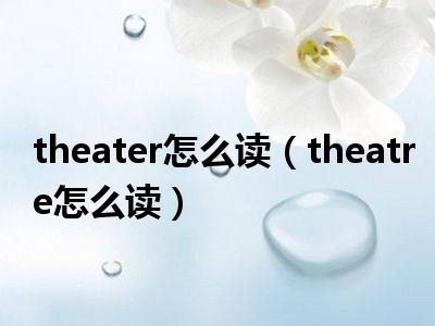 theater怎么读（theatre怎么读）