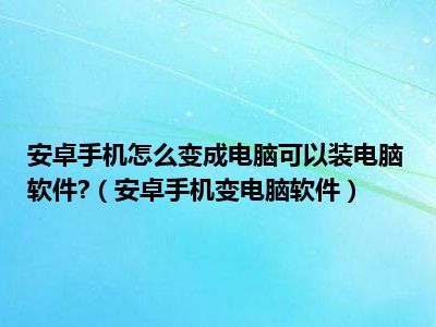 安卓手机怎么变成电脑可以装电脑软件?（安卓手机变电脑软件）