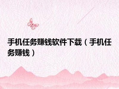 手机任务赚钱软件下载（手机任务赚钱）