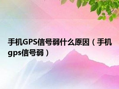 手机GPS信号弱什么原因（手机gps信号弱）