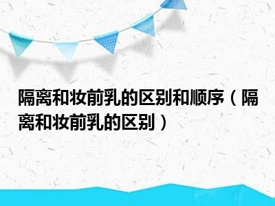 隔离和妆前乳的区别和顺序（隔离和妆前乳的区别）