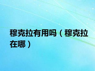 穆克拉有用吗（穆克拉在哪）