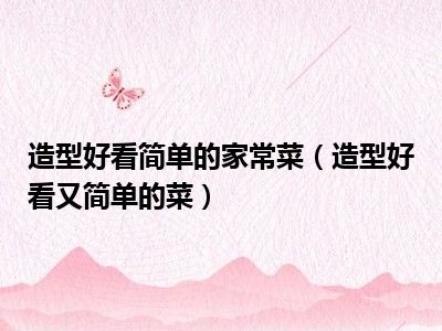 造型好看简单的家常菜（造型好看又简单的菜）