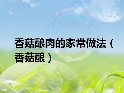 香菇酿肉的家常做法（香菇酿）