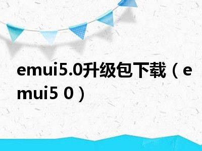 emui5.0升级包下载（emui5 0）