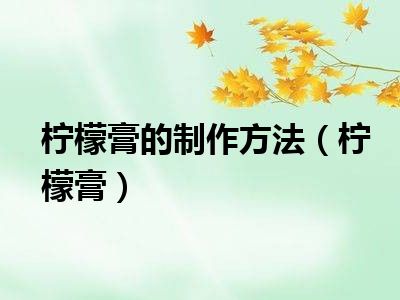 柠檬膏的制作方法（柠檬膏）