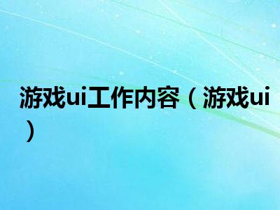 游戏ui工作内容（游戏ui）