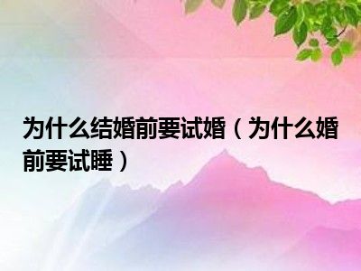 为什么结婚前要试婚（为什么婚前要试睡）