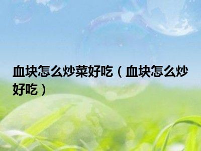 血块怎么炒菜好吃（血块怎么炒好吃）