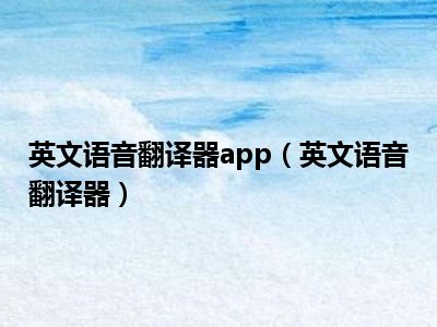 英文语音翻译器app（英文语音翻译器）