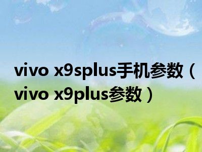 vivo x9splus手机参数（vivo x9plus参数）