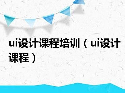 ui设计课程培训（ui设计课程）
