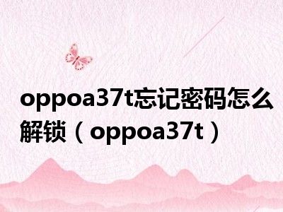 oppoa37t忘记密码怎么解锁（oppoa37t）