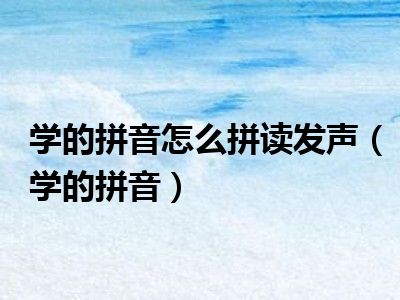 学的拼音怎么拼读发声（学的拼音）
