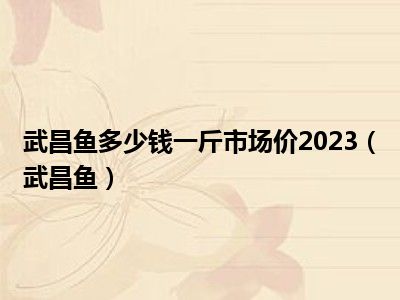 武昌鱼多少钱一斤市场价2023（武昌鱼）