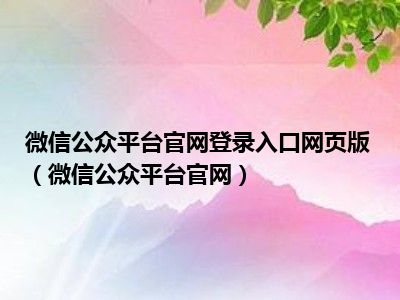 微信公众平台官网登录入口网页版（微信公众平台官网）